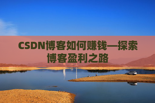 CSDN博客如何赚钱—探索博客盈利之路