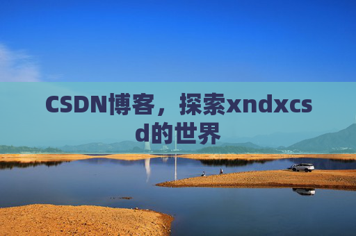 CSDN博客，探索xndxcsd的世界