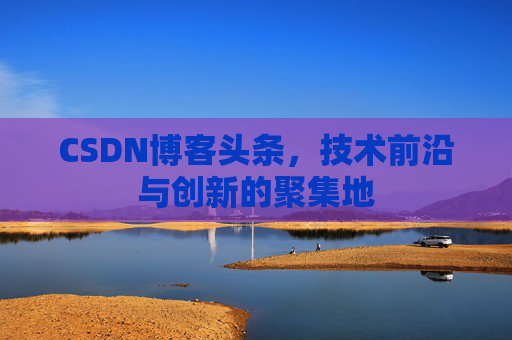 CSDN博客头条，技术前沿与创新的聚集地